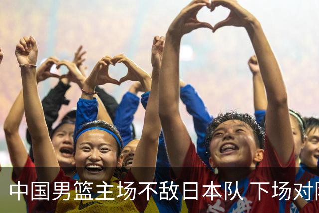 中国男篮主场不敌日本队 下场对阵中国台北队