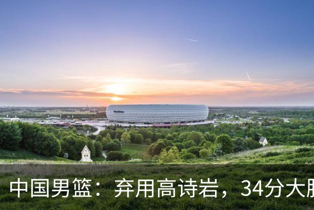 中国男篮：弃用高诗岩，34分大胜喀麦隆，廖三宁18分最高