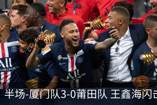 半场-厦门队3-0莆田队 王鑫海闪击刘鑫岳超级世界波苏进勇建功