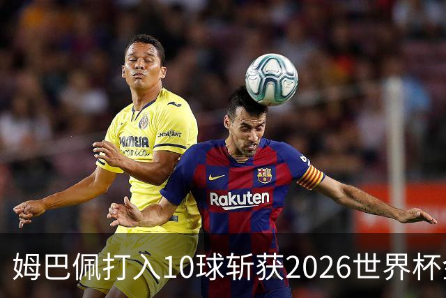 姆巴佩打入10球斩获2026世界杯金靴，成首位两次荣膺世界杯金靴奖球员