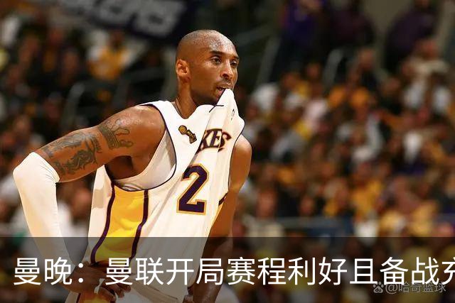 曼晚：曼联开局赛程利好且备战充分，应该在这个阶段拿到全胜