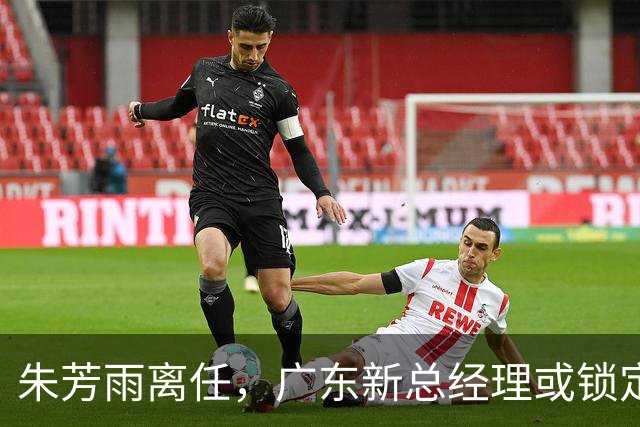 朱芳雨离任，广东新总经理或锁定，3选1，李春江在列，名宿或回归