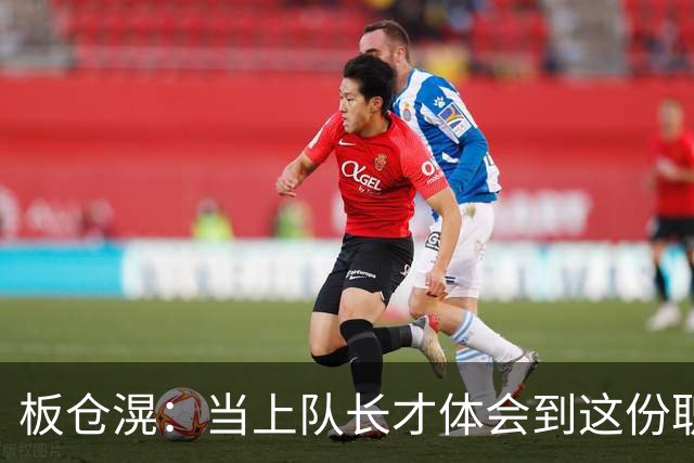 板仓滉：当上队长才体会到这份职责的压力所在 未来还需慢慢磨练