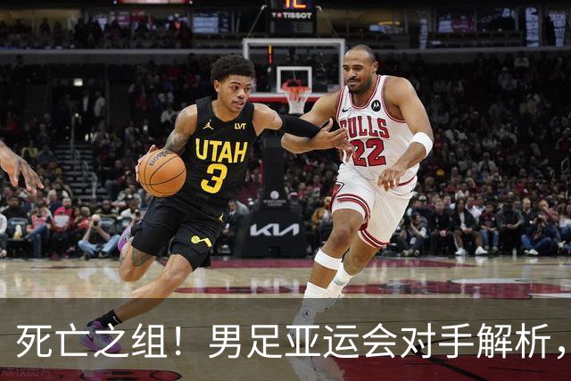 死亡之组！男足亚运会对手解析，出线难度急剧上升