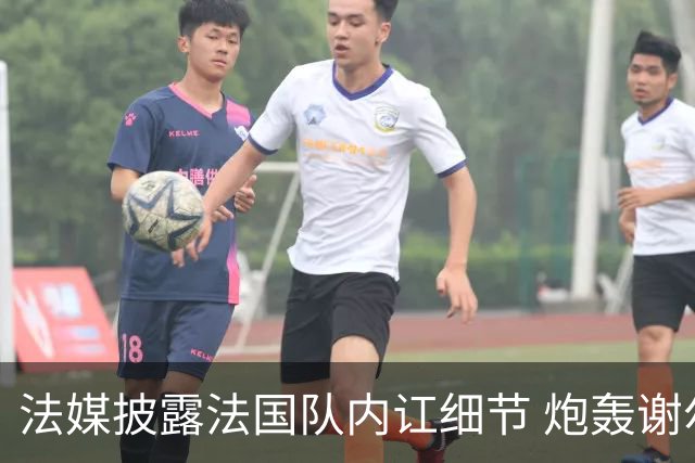 法媒披露法国队内讧细节 炮轰谢尔基拒绝听从德尚指示