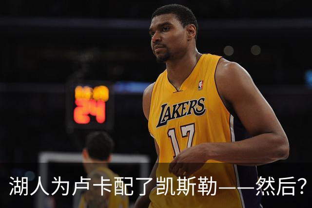 湖人为卢卡配了凯斯勒——然后？