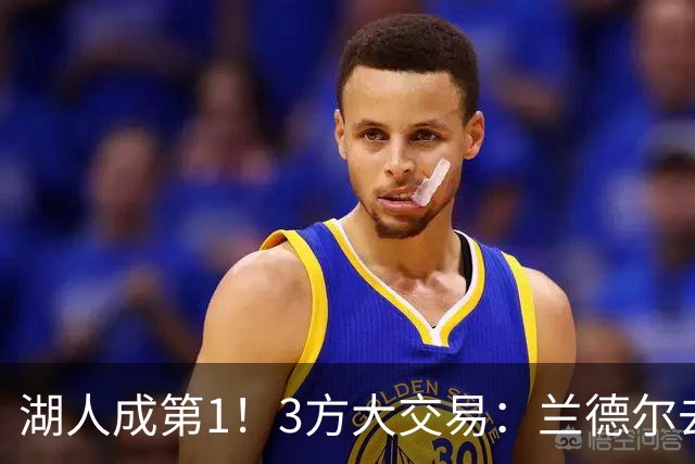 湖人成第1！3方大交易：兰德尔去篮网，克拉克斯顿加盟公牛！