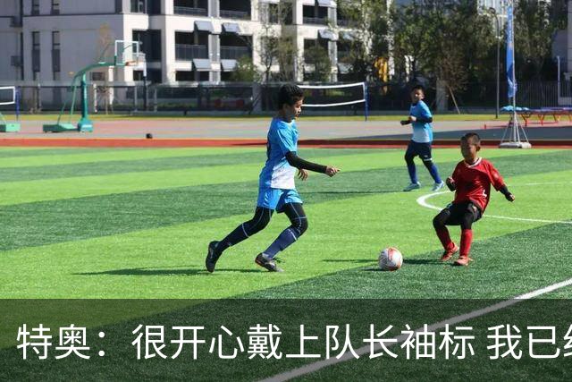 特奥：很开心戴上队长袖标 我已经准备好续约了