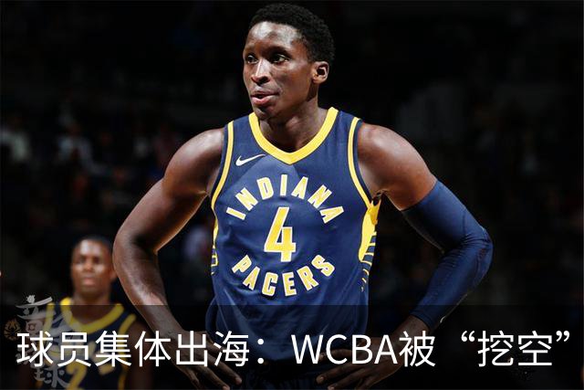 球员集体出海：WCBA被“挖空”背后 印证了中国女篮联赛核心价值
