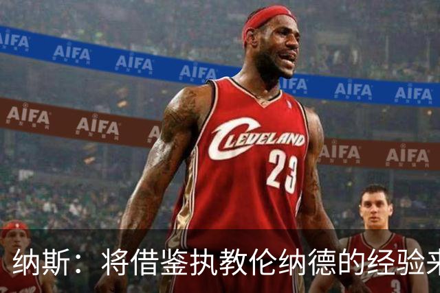 纳斯：将借鉴执教伦纳德的经验来执教布朗