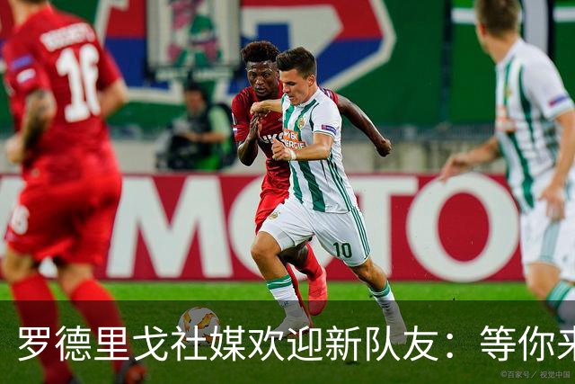罗德里戈社媒欢迎新队友：等你来世界最佳俱乐部