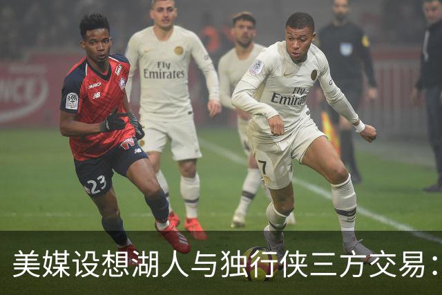 美媒设想湖人与独行侠三方交易：克莱或联手东契奇，洛杉矶只送出一人