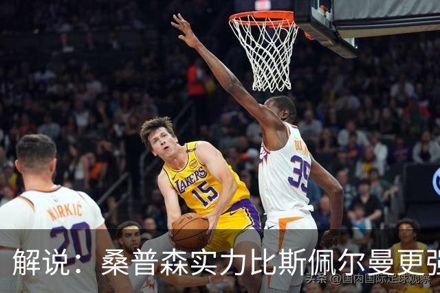解说：桑普森实力比斯佩尔曼更强还便宜 当第三外援也能将就着用