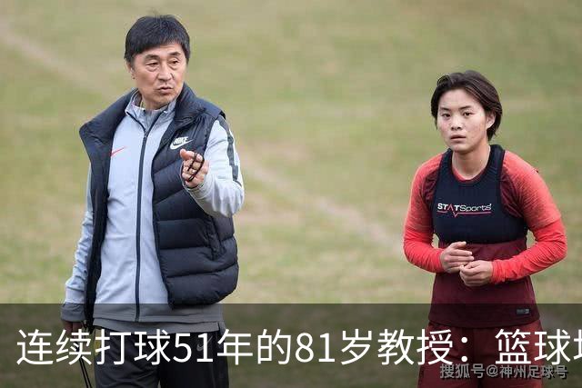 连续打球51年的81岁教授：篮球场，是这辈子最好的“第三空间”