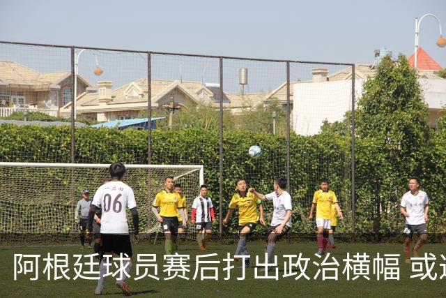 阿根廷球员赛后打出政治横幅 或遭国际足联处罚(图)
