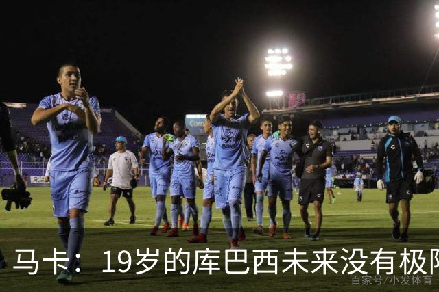 马卡：19岁的库巴西未来没有极限，剑指金球奖并非异想天开