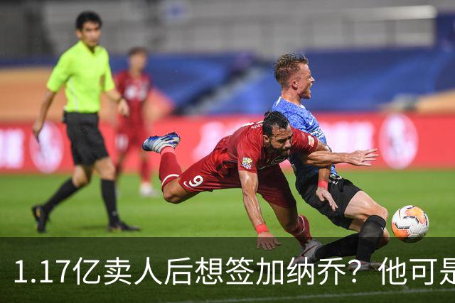 1.17亿卖人后想签加纳乔？他可是被梅西担心过的更衣室炸弹