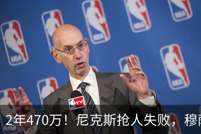 2年470万！尼克斯抢人失败，穆萨西塞真的这么香？