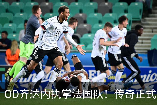 OD齐达内执掌法国队！传奇正式回归，高卢军团开启全新时代